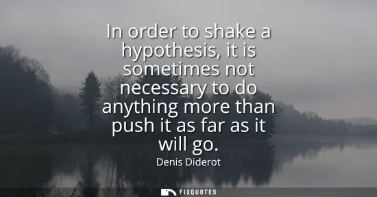 Small: In order to shake a hypothesis, it is sometimes not necessary to do anything more than push it as far as it wi