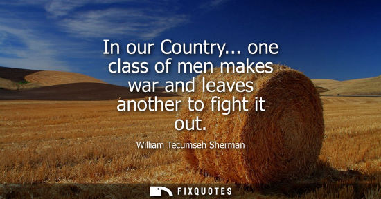 Small: In our Country... one class of men makes war and leaves another to fight it out