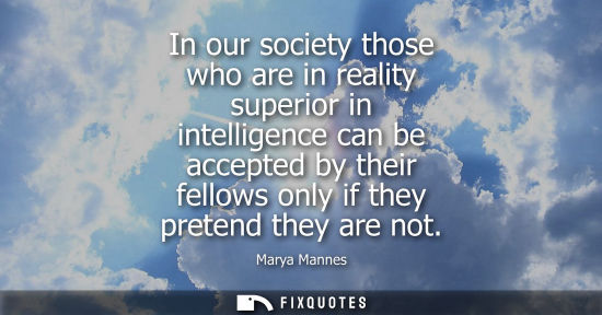 Small: In our society those who are in reality superior in intelligence can be accepted by their fellows only 