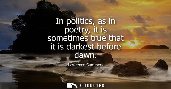 Small: In politics, as in poetry, it is sometimes true that it is darkest before dawn