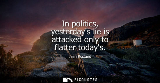 Small: In politics, yesterdays lie is attacked only to flatter todays