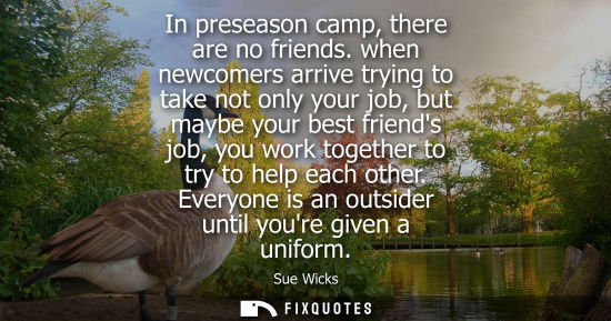 Small: In preseason camp, there are no friends. when newcomers arrive trying to take not only your job, but ma