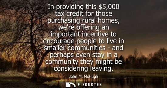 Small: In providing this 5,000 tax credit for those purchasing rural homes, were offering an important incenti