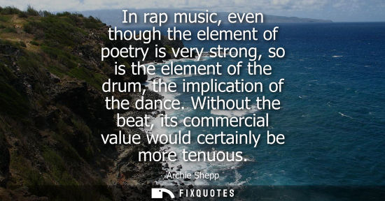 Small: In rap music, even though the element of poetry is very strong, so is the element of the drum, the impl