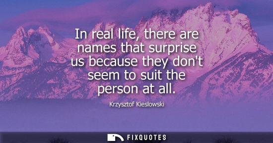 Small: In real life, there are names that surprise us because they dont seem to suit the person at all