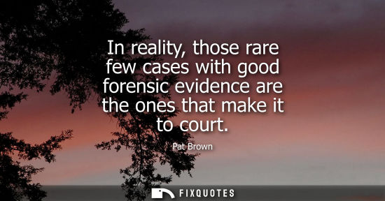 Small: In reality, those rare few cases with good forensic evidence are the ones that make it to court