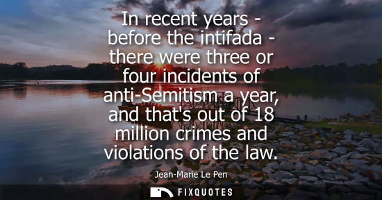 Small: In recent years - before the intifada - there were three or four incidents of anti-Semitism a year, and