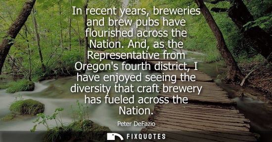 Small: In recent years, breweries and brew pubs have flourished across the Nation. And, as the Representative 