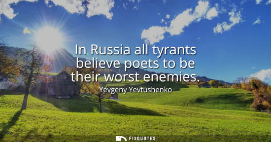 Small: In Russia all tyrants believe poets to be their worst enemies