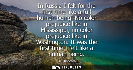 Small: In Russia I felt for the first time like a full human being. No color prejudice like in Mississippi, no