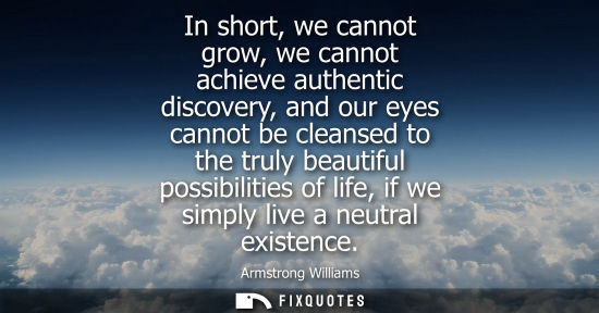 Small: In short, we cannot grow, we cannot achieve authentic discovery, and our eyes cannot be cleansed to the