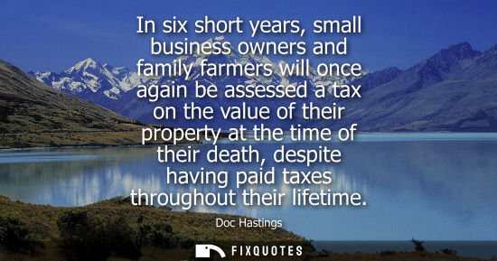 Small: In six short years, small business owners and family farmers will once again be assessed a tax on the v