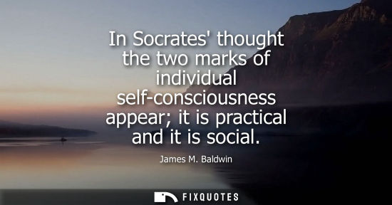 Small: In Socrates thought the two marks of individual self-consciousness appear it is practical and it is soc