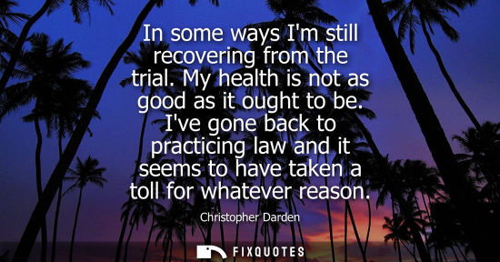Small: In some ways Im still recovering from the trial. My health is not as good as it ought to be. Ive gone b