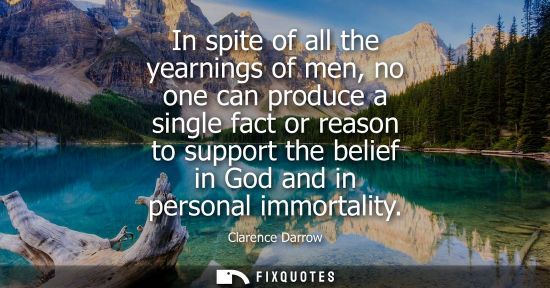 Small: In spite of all the yearnings of men, no one can produce a single fact or reason to support the belief 