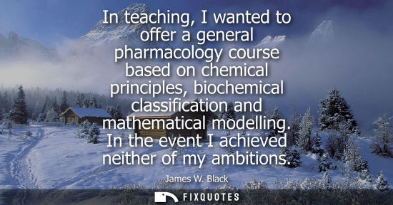 Small: In teaching, I wanted to offer a general pharmacology course based on chemical principles, biochemical 