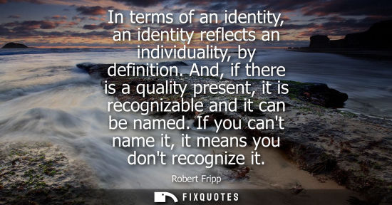 Small: In terms of an identity, an identity reflects an individuality, by definition. And, if there is a quali