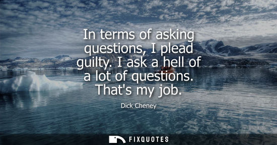 Small: In terms of asking questions, I plead guilty. I ask a hell of a lot of questions. Thats my job
