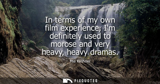 Small: In terms of my own film experience, Im definitely used to morose and very heavy, heavy dramas