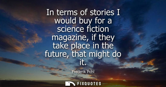 Small: In terms of stories I would buy for a science fiction magazine, if they take place in the future, that 