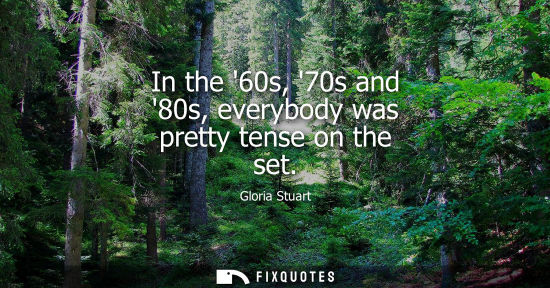 Small: In the 60s, 70s and 80s, everybody was pretty tense on the set