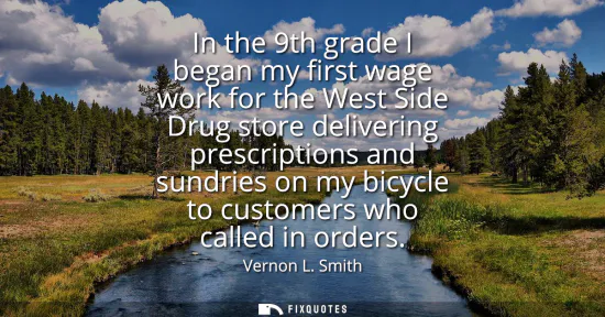 Small: In the 9th grade I began my first wage work for the West Side Drug store delivering prescriptions and sundries