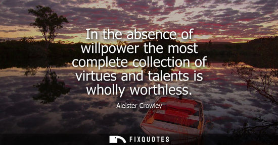 Small: In the absence of willpower the most complete collection of virtues and talents is wholly worthless