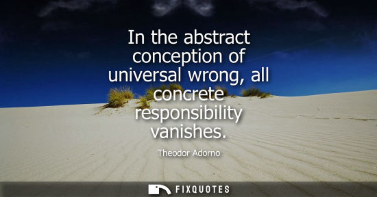 Small: In the abstract conception of universal wrong, all concrete responsibility vanishes