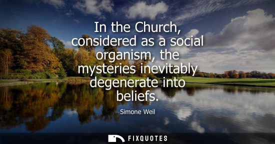 Small: In the Church, considered as a social organism, the mysteries inevitably degenerate into beliefs