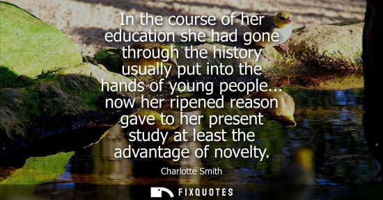 Small: In the course of her education she had gone through the history usually put into the hands of young peo