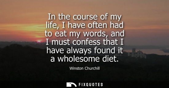 Small: In the course of my life, I have often had to eat my words, and I must confess that I have always found it a w