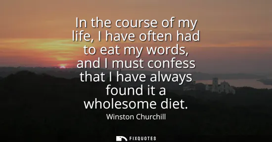 Small: In the course of my life, I have often had to eat my words, and I must confess that I have always found it a w