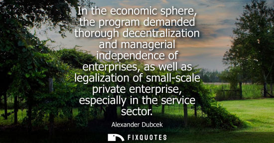 Small: In the economic sphere, the program demanded thorough decentralization and managerial independence of e