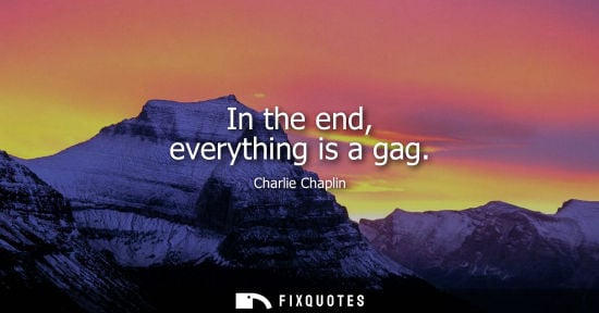 Small: Charlie Chaplin: In the end, everything is a gag
