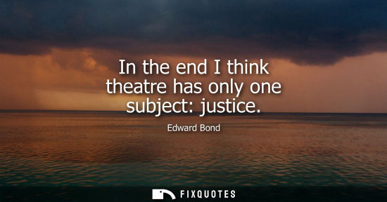 Small: In the end I think theatre has only one subject: justice