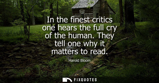 Small: In the finest critics one hears the full cry of the human. They tell one why it matters to read