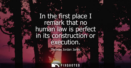 Small: In the first place I remark that no human law is perfect in its construction or execution