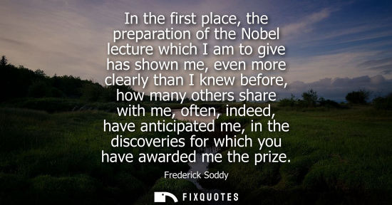 Small: In the first place, the preparation of the Nobel lecture which I am to give has shown me, even more cle