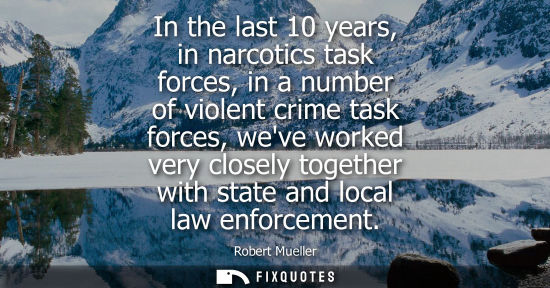Small: In the last 10 years, in narcotics task forces, in a number of violent crime task forces, weve worked v