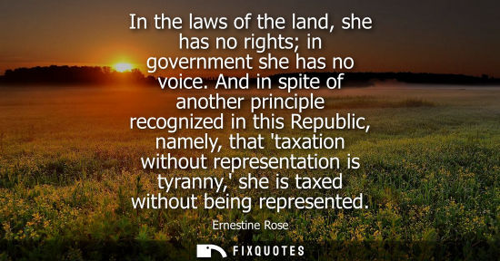 Small: In the laws of the land, she has no rights in government she has no voice. And in spite of another prin