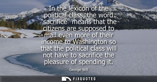 Small: In the lexicon of the political class, the word sacrifice means that the citizens are supposed to mail even mo