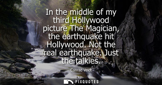 Small: In the middle of my third Hollywood picture The Magician, the earthquake hit Hollywood. Not the real ea
