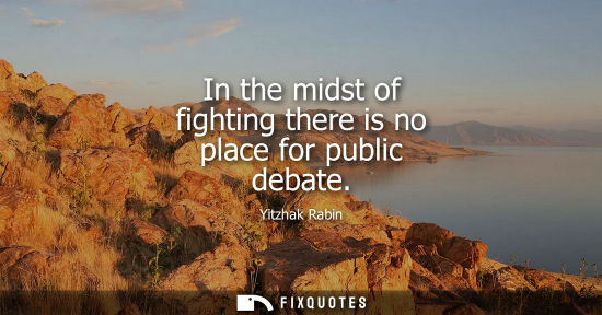 Small: In the midst of fighting there is no place for public debate