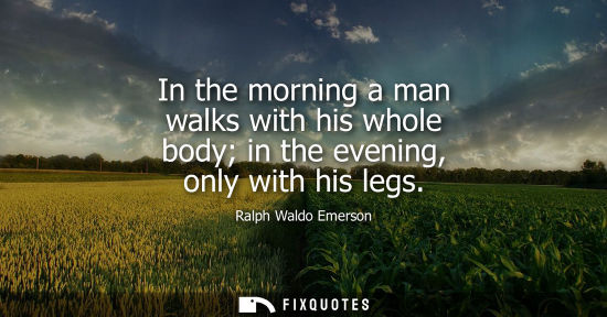 Small: In the morning a man walks with his whole body in the evening, only with his legs