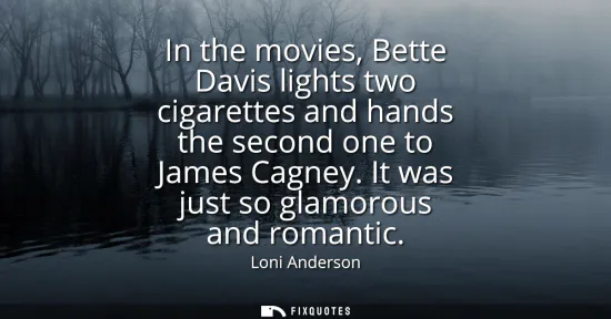 Small: In the movies, Bette Davis lights two cigarettes and hands the second one to James Cagney. It was just so glam