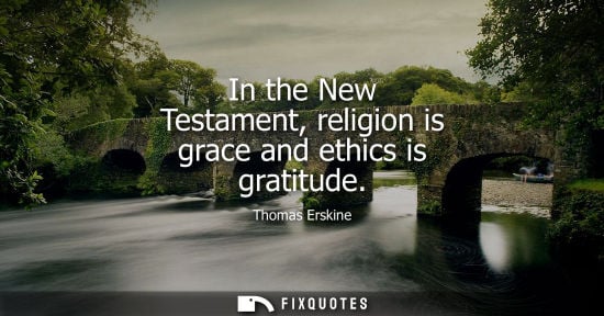Small: In the New Testament, religion is grace and ethics is gratitude - Thomas Erskine