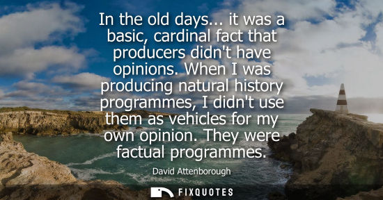 Small: In the old days... it was a basic, cardinal fact that producers didnt have opinions. When I was produci