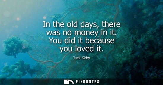 Small: In the old days, there was no money in it. You did it because you loved it - Jack Kirby
