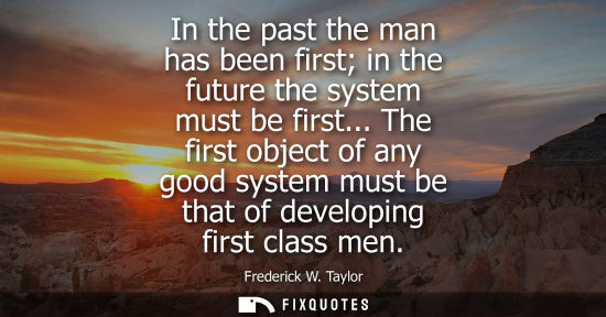Small: In the past the man has been first in the future the system must be first... The first object of any go
