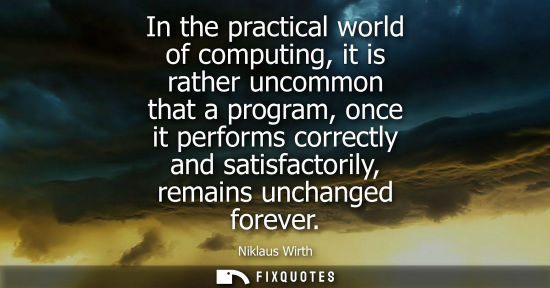Small: In the practical world of computing, it is rather uncommon that a program, once it performs correctly and sati